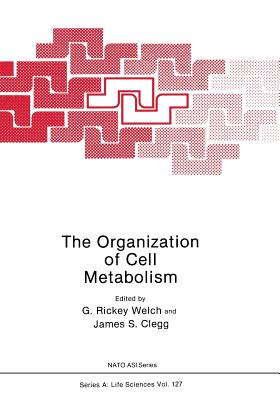 The Organization of Cell Metabolism: Proceedings of a NATO Arw Held in Hanstholm, Denmark, September 4, 1985 - Welch, G Rickey (Editor), and Clegg, James S (Editor)