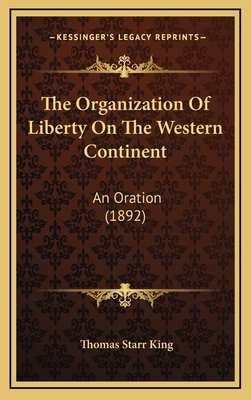 The Organization of Liberty on the Western Continent: An Oration (1892) - King, Thomas Starr