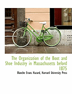 The Organization of the Boot and Shoe Industry in Massachusetts Beford 1875