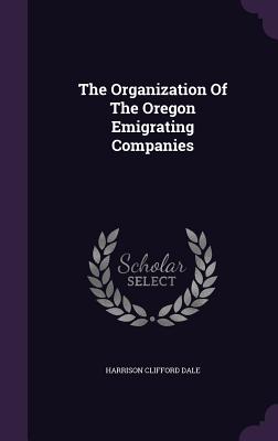 The Organization Of The Oregon Emigrating Companies - Dale, Harrison Clifford