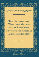 The Organization, Work, and Method of the Red Cross Institute for Crippled and Disabled Men (Classic Reprint)