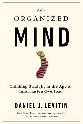 The Organized Mind: Thinking Straight in the Age of Information Overload - Levitin, Daniel J, Professor