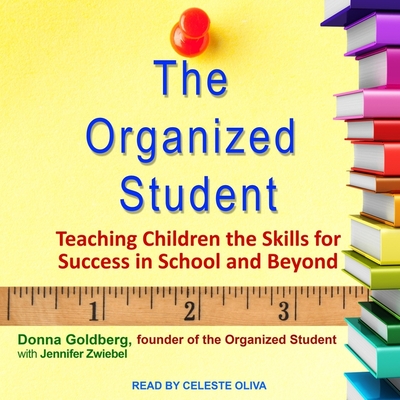 The Organized Student: Teaching Children the Skills for Success in School and Beyond - Oliva, Celeste (Read by), and Zweibel, Jennifer (Contributions by), and Goldberg, Donna