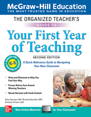 The Organized Teacher's Guide to Your First Year of Teaching, Grades K-6, Second Edition - Springer, Steve, and Alexander, Brandy, and Persiani, Kimberly