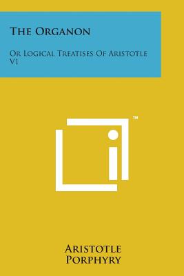 The Organon: Or Logical Treatises of Aristotle V1 - Aristotle, and Owen, Octavius Freire (Translated by), and Porphyry (Introduction by)