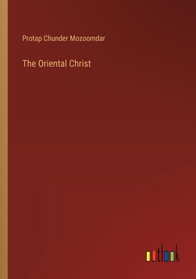 The Oriental Christ - Mozoomdar, Protap Chunder