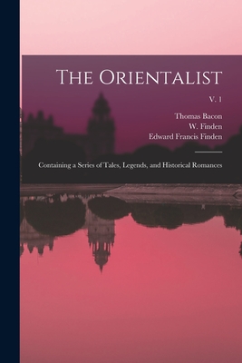 The Orientalist: Containing a Series of Tales, Legends, and Historical Romances; v. 1 - Bacon, Thomas 1813-1892, and Finden, W (William) 1787-1852 (Creator), and Finden, Edward Francis 1791-1857