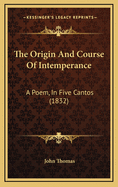 The Origin and Course of Intemperance: A Poem, in Five Cantos (1832)