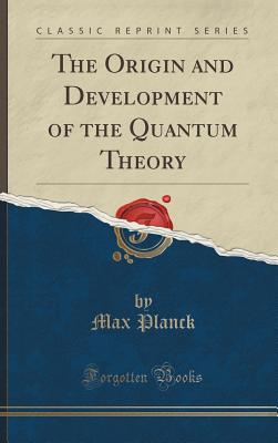 The Origin and Development of the Quantum Theory (Classic Reprint) - Planck, Max, Dr.