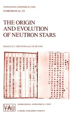 The Origin and Evolution of Neutron Stars: Proceedings of the 125th Symposium of the International Astronomical Union Held in Nanjing, China, May 26-30, 1986 - Helfand, D J (Editor), and Huang, J -H (Editor)