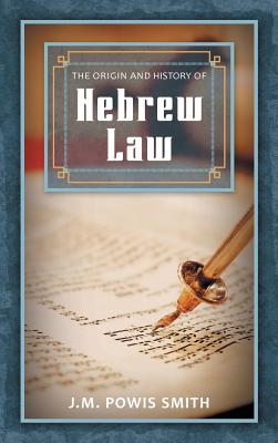 The Origin and History of Hebrew Law - Smith, J M Powis