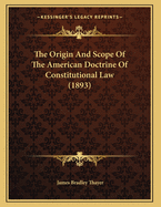 The Origin and Scope of the American Doctrine of Constitutional Law (1893)