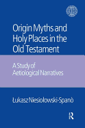 The Origin Myths and Holy Places in the Old Testament: A Study of Aetiological Narratives