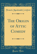 The Origin of Attic Comedy (Classic Reprint)