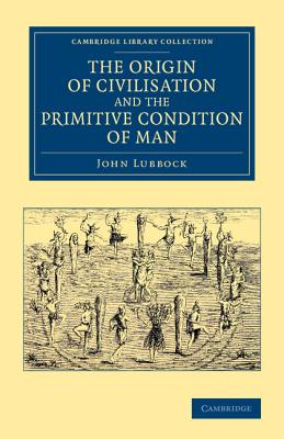 The Origin of Civilisation and the Primitive Condition of Man: Mental and Social Condition of Savages - Lubbock, John