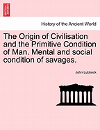 The Origin of Civilisation and the Primitive Condition of Man. Mental and social condition of savages. - Lubbock, John