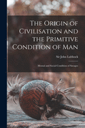 The Origin of Civilisation and the Primitive Condition of Man [microform]: Mental and Social Condition of Savages