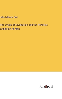 The Origin of Civilisation and the Primitive Condition of Man - Bart, and Lubbock, John