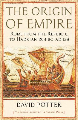 The Origin of Empire: Rome from the Republic to Hadrian (264 BC - AD 138) - Potter, David