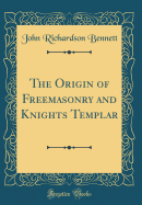 The Origin of Freemasonry and Knights Templar (Classic Reprint)
