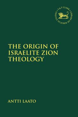 The Origin of Israelite Zion Theology - Laato, Antti, and Mein, Andrew (Editor), and Camp, Claudia V (Editor)