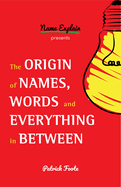 The Origin of Names, Words and Everything in Between: (Name Meanings, Fun Facts, Word Origins, Etymology)