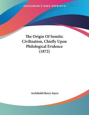 The Origin Of Semitic Civilization, Chiefly Upon Philological Evidence (1872) - Sayce, Archibald Henry