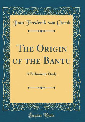 The Origin of the Bantu: A Preliminary Study (Classic Reprint) - Oordt, Joan Frederik Van