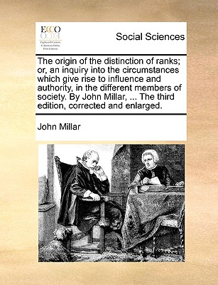 The Origin of the Distinction of Ranks; Or, an Inquiry Into the Circumstances Which Give Rise to Influence and Authority, in the Different Members of Society. by John Millar, ... the Third Edition, Corrected and Enlarged. - Millar, John