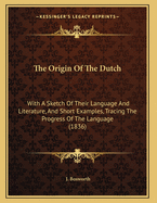 The Origin Of The Dutch: With A Sketch Of Their Language And Literature, And Short Examples, Tracing The Progress Of The Language (1836)