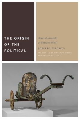 The Origin of the Political: Hannah Arendt or Simone Weil? - Esposito, Roberto, and Binetti, Vincenzo (Translated by), and Williams, Gareth (Translated by)