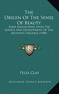 The Origin Of The Sense Of Beauty: Some Suggestions Upon The Source And Development Of The Aesthetic Feelings (1908)