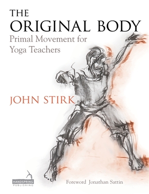 The Original Body: Primal Movement for Yoga Teachers - Stirk, John