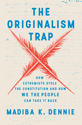 The Originalism Trap: How Extremists Stole the Constitution and How We the People Can Take It Back - Dennie, Madiba K