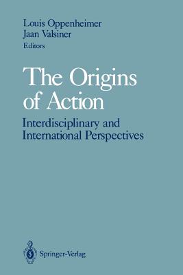 The Origins of Action: Interdisciplinary and International Perspectives - Oppenheimer, Louis (Editor), and Valsiner, Jaan, Professor (Editor)