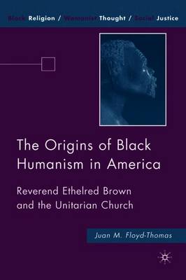 The Origins of Black Humanism in America: Reverend Ethelred Brown and the Unitarian Church - Floyd-Thomas, J