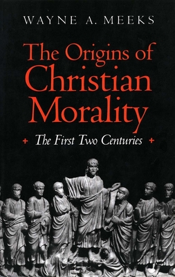 The Origins of Christian Morality: The First Two Centuries - Meeks, Wayne A, Professor