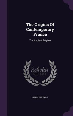 The Origins Of Contemporary France: The Ancient Rgime - Taine, Hippolyte