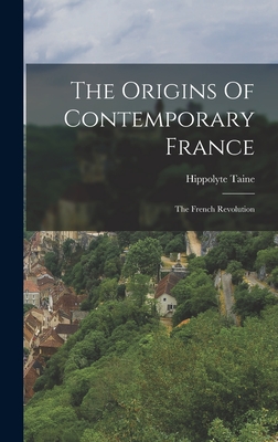 The Origins Of Contemporary France: The French Revolution - Taine, Hippolyte