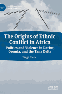 The Origins of Ethnic Conflict in Africa: Politics and Violence in Darfur, Oromia, and the Tana Delta