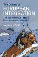 The Origins of European Integration: The Pre-History of Today's European Union, 1937-1951