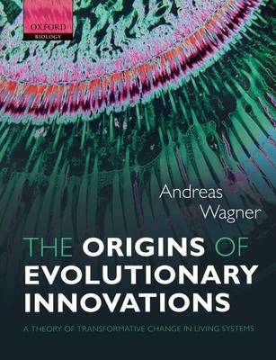 The Origins of Evolutionary Innovations: A Theory of Transformative Change in Living Systems - Wagner, Andreas