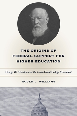 The Origins of Federal Support for Higher Education: George W. Atherton and the Land-Grant College Movement - Williams, Roger L