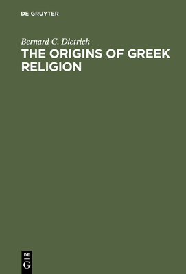 The Origins of Greek Religion - Dietrich, Bernard C