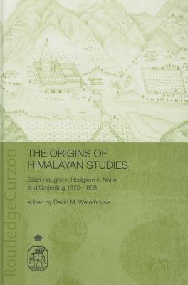 The Origins of Himalayan Studies: Brian Houghton Hodgson in Nepal and Darjeeling - Waterhouse, David