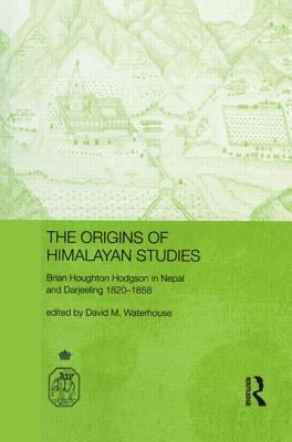 The Origins of Himalayan Studies: Brian Houghton Hodgson in Nepal and Darjeeling - Waterhouse, David