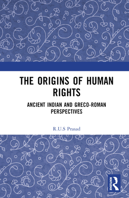 The Origins of Human Rights: Ancient Indian and Greco-Roman Perspectives - Prasad, R U S