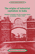 The Origins of Industrial Capitalism in India: Business Strategies and the Working Classes in Bombay, 1900-1940