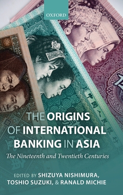 The Origins of International Banking in Asia: The Nineteenth and Twentieth Centuries - Nishimura, Shizuya (Editor), and Suzuki, Toshio (Editor), and Michie, Ranald C. (Editor)