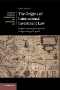 The Origins of International Investment Law: Empire, Environment and the Safeguarding of Capital